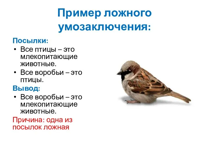 Пример ложного умозаключения: Посылки: Все птицы – это млекопитающие животные. Все воробьи