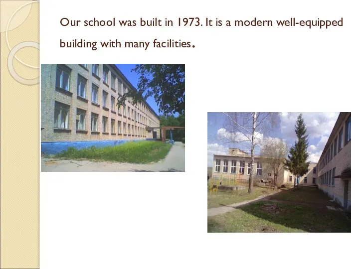 Our school was built in 1973. It is a modern well-equipped building with many facilities.