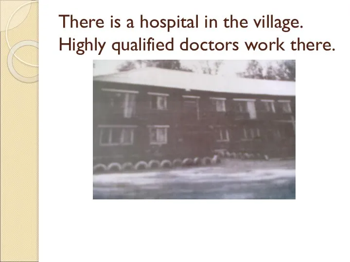 There is a hospital in the village. Highly qualified doctors work there.