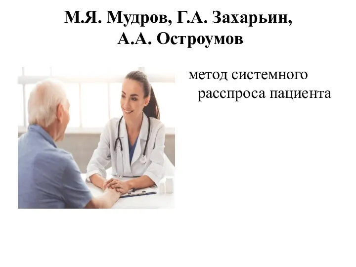 М.Я. Мудров, Г.А. Захарьин, А.А. Остроумов метод системного расспроса пациента