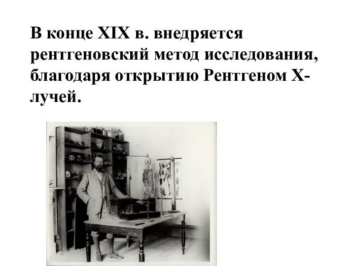 В конце XIX в. внедряется рентгеновский метод исследования, благодаря открытию Рентгеном X-лучей.