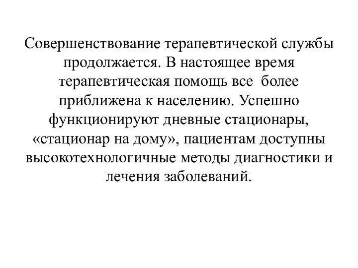 Совершенствование терапевтической службы продолжается. В настоящее время терапевтическая помощь все более приближена