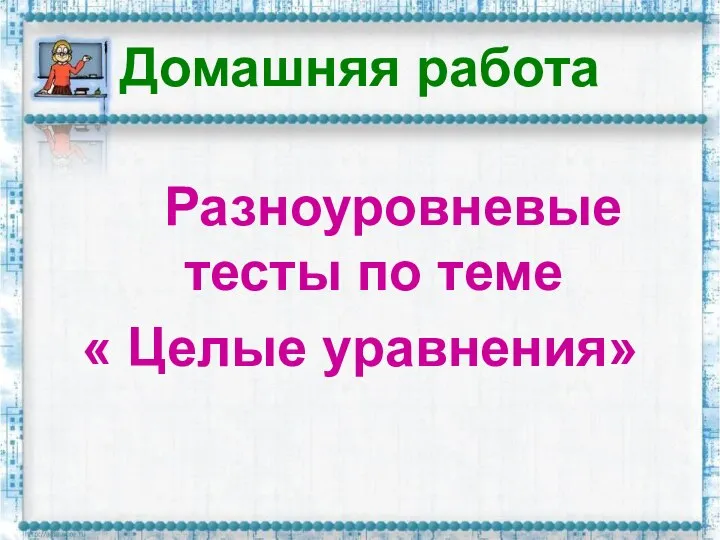 Домашняя работа Разноуровневые тесты по теме « Целые уравнения»