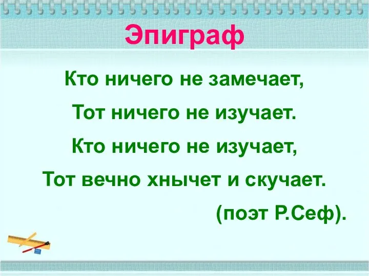 Эпиграф Кто ничего не замечает, Тот ничего не изучает. Кто ничего не