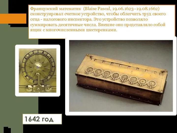 Французский математик (Blaise Pascal, 19.06.1623–19.08.1662) сконструировал счетное устройство, чтобы облегчить труд своего