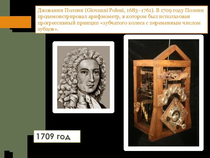 Джованни Полени (Giovanni Poleni, 1683–1761). В 1709 году Полени продемонстрировал арифмометр, в