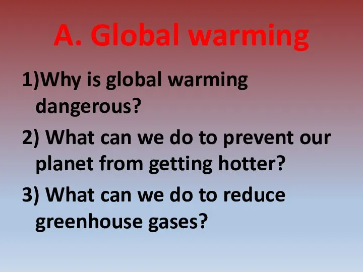 A. Global warming 1)Why is global warming dangerous? 2) What can we