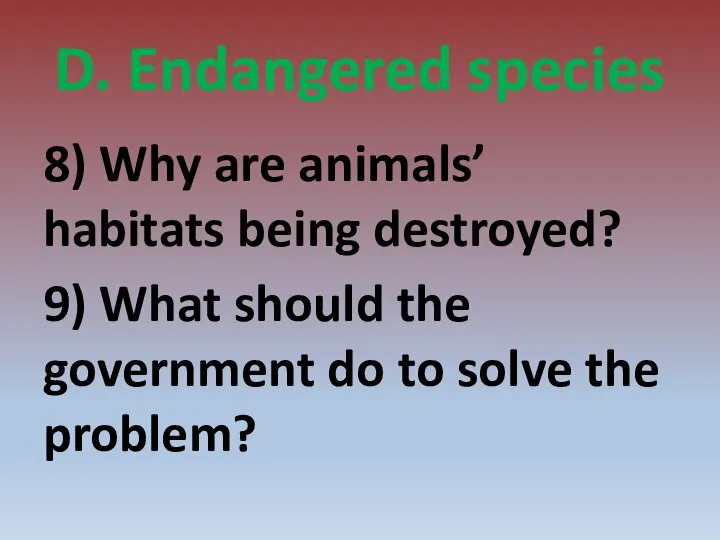 D. Endangered species 8) Why are animals’ habitats being destroyed? 9) What