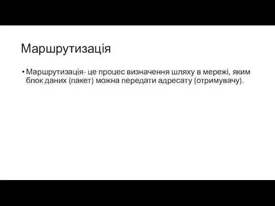 Маршрутизація Маршрутизація- це процес визначення шляху в мережі, яким блок даних (пакет) можна передати адресату (отримувачу).