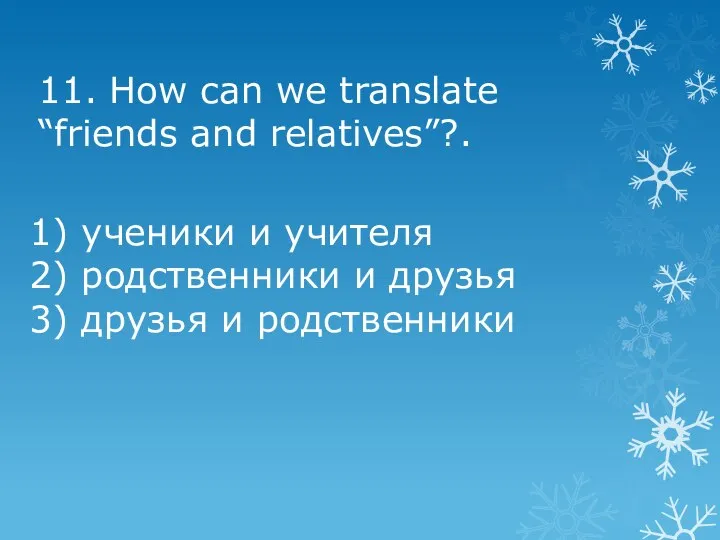 11. How can we translate “friends and relatives”?. 1) ученики и учителя