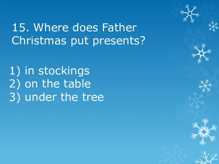 15. Where does Father Christmas put presents? 1) in stockings 2) on