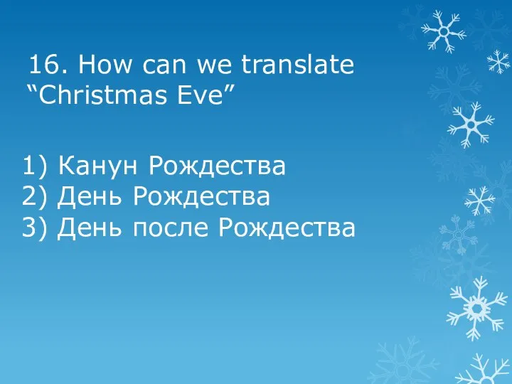 16. How can we translate “Christmas Eve” 1) Канун Рождества 2) День