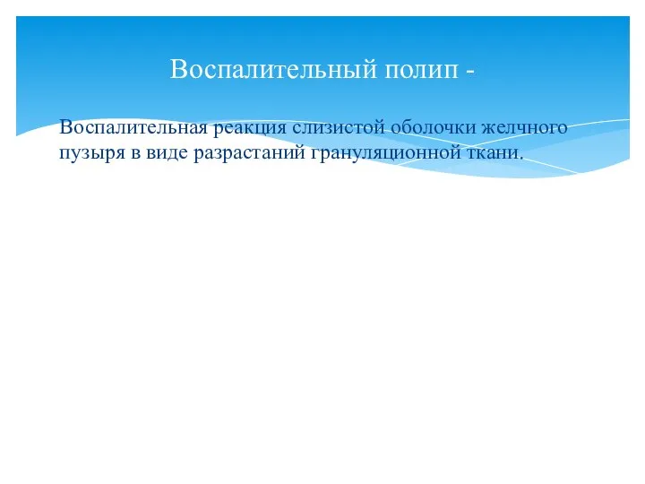 Воспалительная реакция слизистой оболочки желчного пузыря в виде разрастаний грануляционной ткани. Воспалительный полип -