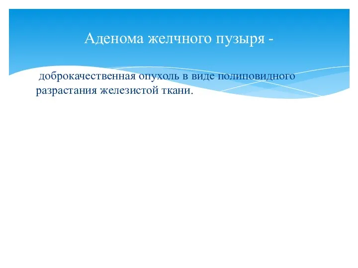 доброкачественная опухоль в виде полиповидного разрастания железистой ткани. Аденома желчного пузыря -