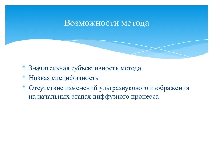 Значительная субъективность метода Низкая специфичность Отсутствие изменений ультразвукового изображения на начальных этапах диффузного процесса Возможности метода