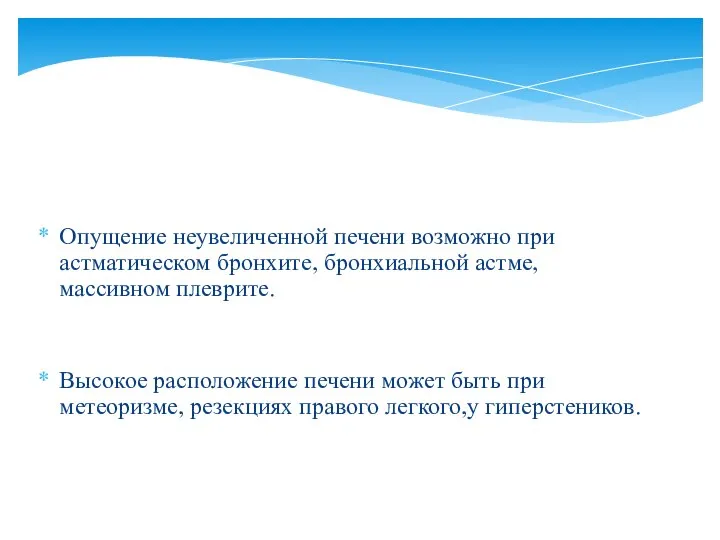 Опущение неувеличенной печени возможно при астматическом бронхите, бронхиальной астме, массивном плеврите. Высокое