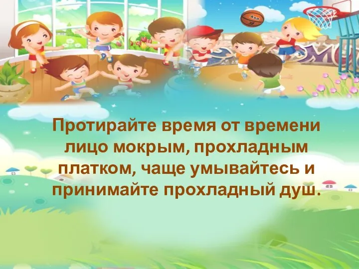 Протирайте время от времени лицо мокрым, прохладным платком, чаще умывайтесь и принимайте прохладный душ.