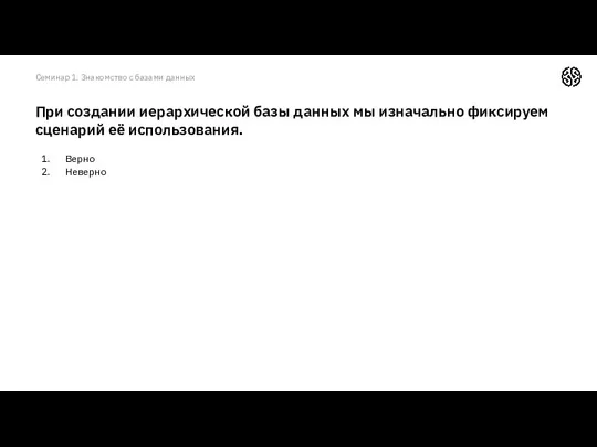 Верно Неверно При создании иерархической базы данных мы изначально фиксируем сценарий её