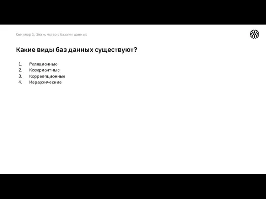 Реляционные Ковариантные Корреляционные Иерархические Какие виды баз данных существуют? Семинар 1. Знакомство с базами данных