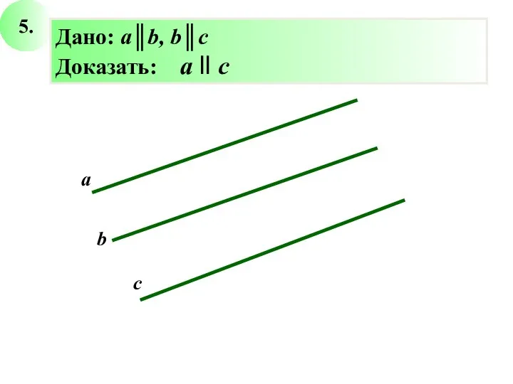 5. с а b Дано: a║b, b║c Доказать: а ll c