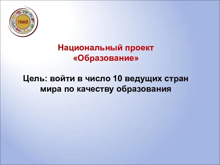 Национальный проект «Образование» Цель: войти в число 10 ведущих стран мира по качеству образования