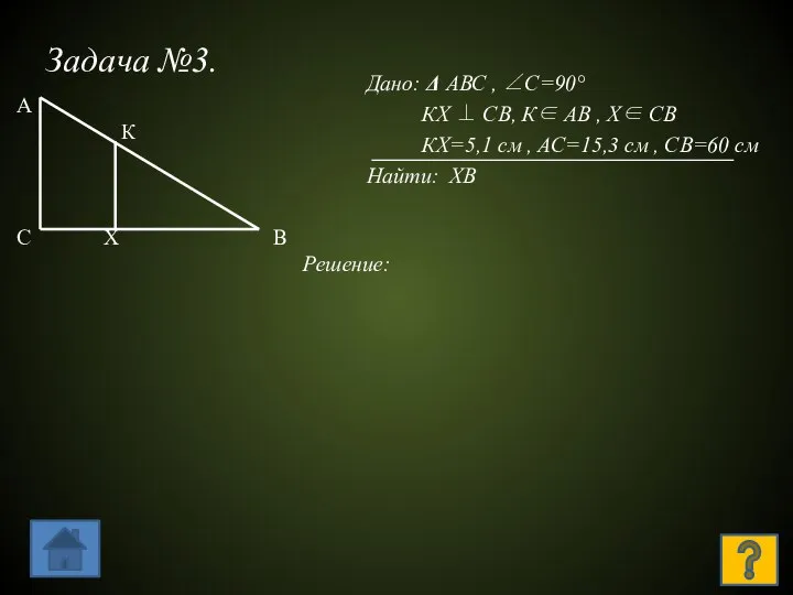 Задача №3. Дано: Δ АВС , ∠С=90° КХ ⊥ СВ, К∈ АВ