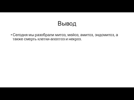 Вывод Сегодня мы разобрали митоз, мейоз, амитоз, эндомитоз, а также смерть клетки-апоптоз и некроз.