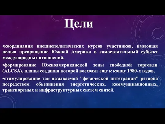 Цели •координация внешнеполитических курсов участников, имеющая целью превращение Южной Америки в самостоятельный