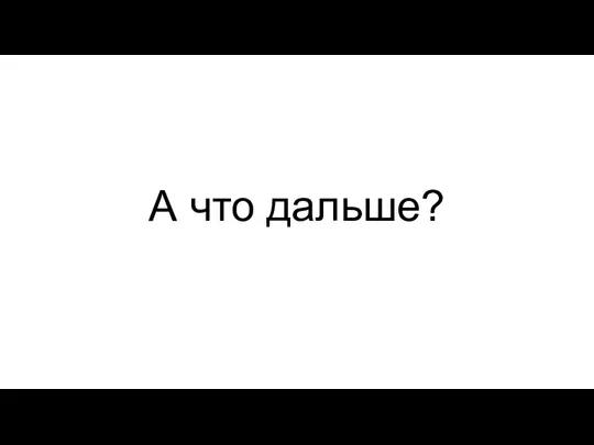 А что дальше?