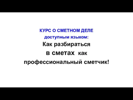 КУРС О СМЕТНОМ ДЕЛЕ доступным языком: Как разбираться в сметах как профессиональный сметчик!