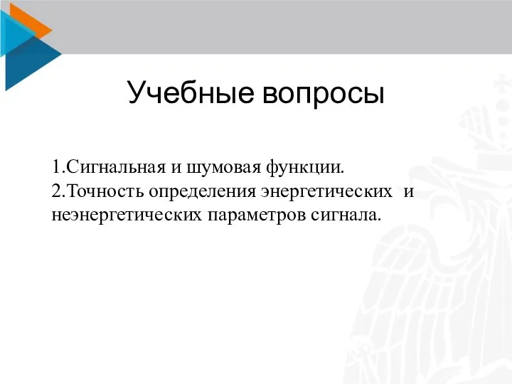 Учебные вопросы 1.Сигнальная и шумовая функции. 2.Точность определения энергетических и неэнергетических параметров сигнала.