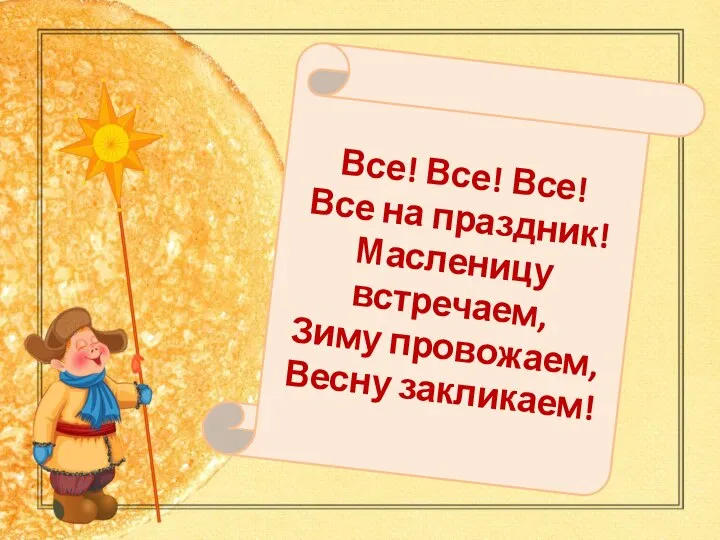 Все! Все! Все! Все на праздник! Масленицу встречаем, Зиму провожаем, Весну закликаем!