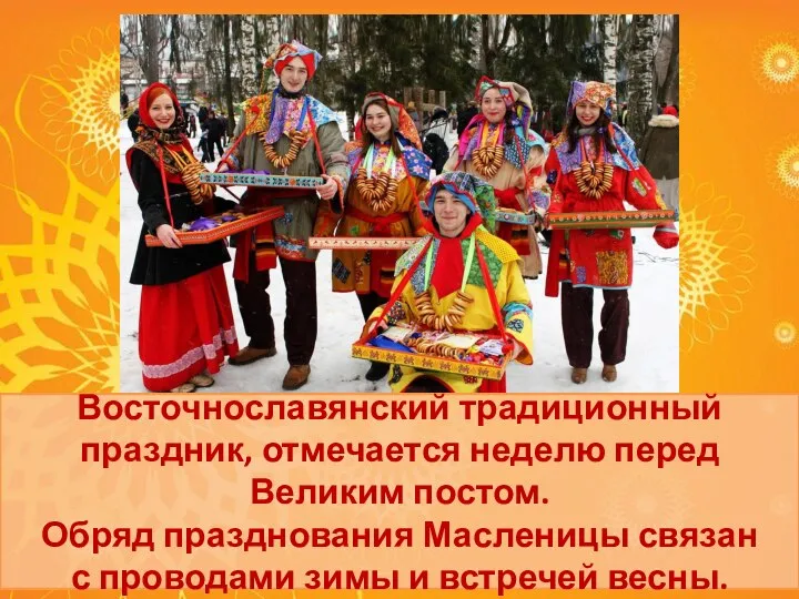 Восточнославянский традиционный праздник, отмечается неделю перед Великим постом. Обряд празднования Масленицы связан