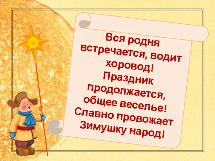 Вся родня встречается, водит хоровод! Праздник продолжается, общее веселье! Славно провожает Зимушку народ!