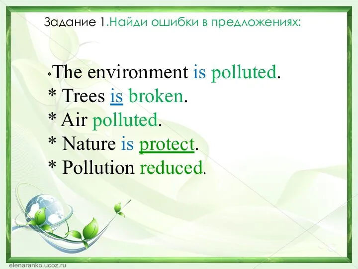 Задание 1.Найди ошибки в предложениях: *The environment is polluted. * Trees is