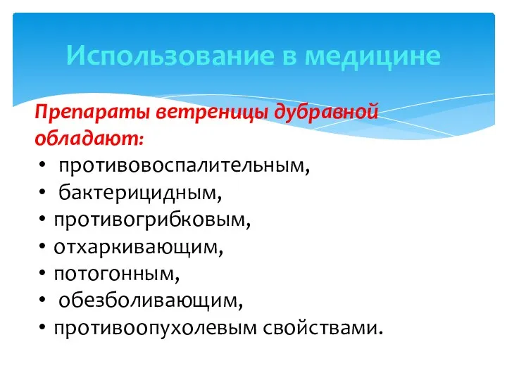 Использование в медицине Препараты ветреницы дубравной обладают: противовоспалительным, бактерицидным, противогрибковым, отхаркивающим, потогонным, обезболивающим, противоопухолевым свойствами.