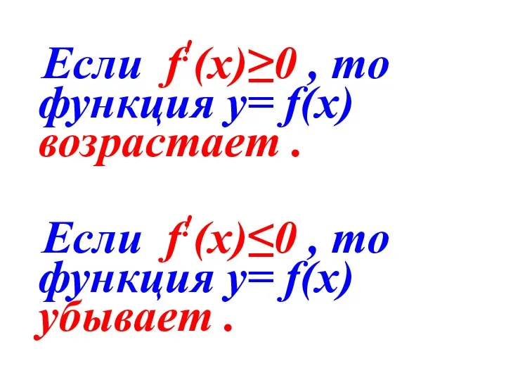 Если f!(х)≥0 , то функция у= f(х) возрастает . Если f!(х)≤0 ,