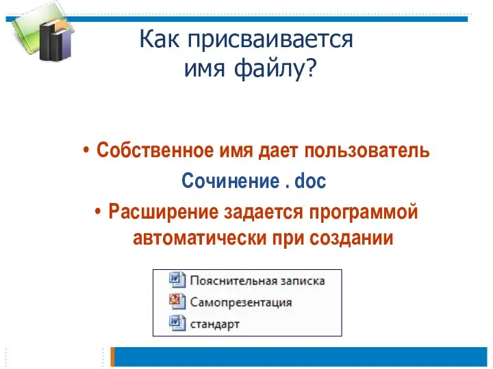 Как присваивается имя файлу? Собственное имя дает пользователь Сочинение . doc Расширение