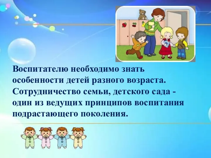 Воспитателю необходимо знать особенности детей разного возраста. Сотрудничество семьи, детского сада -