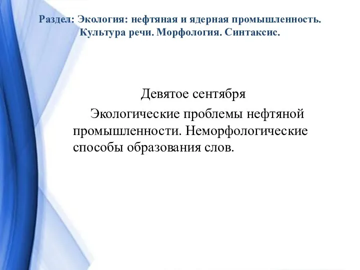 Раздел: Экология: нефтяная и ядерная промышленность. Культура речи. Морфология. Синтаксис. Девятое сентября