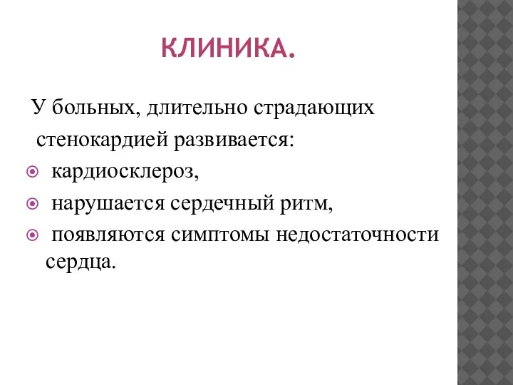 КЛИНИКА. У больных, длительно страдающих стенокардией развивается: кардиосклероз, нарушается сердечный ритм, появляются симптомы недостаточности сердца.