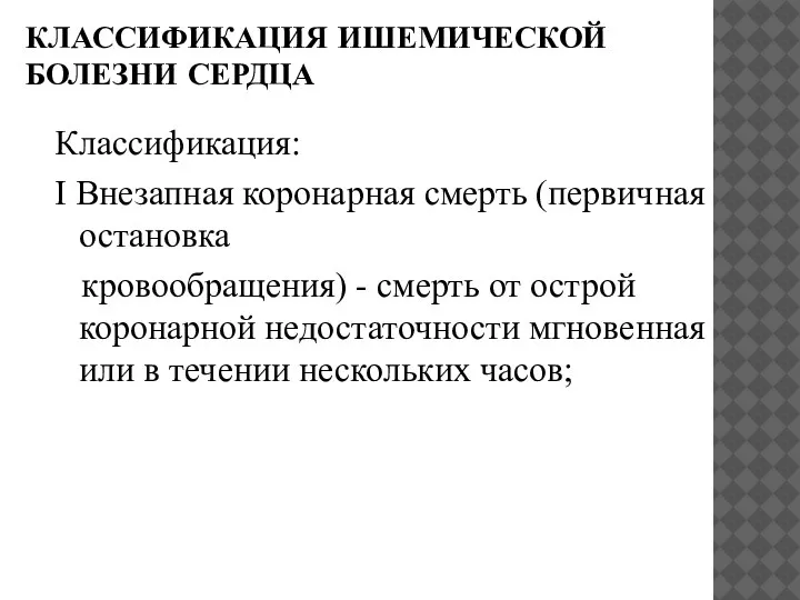 КЛАССИФИКАЦИЯ ИШЕМИЧЕСКОЙ БОЛЕЗНИ СЕРДЦА Классификация: I Внезапная коронарная смерть (первичная остановка кровообращения)