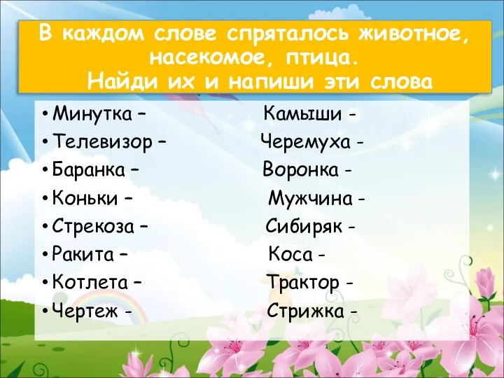 В каждом слове спряталось животное, насекомое, птица. Найди их и напиши эти