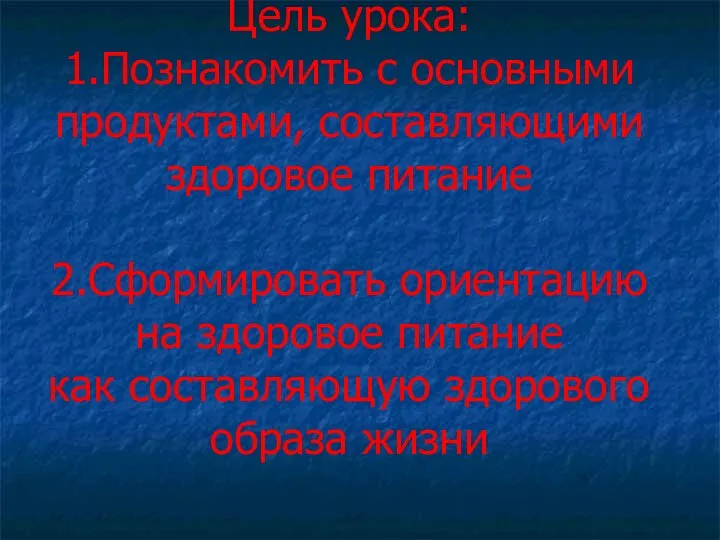 Цель урока: 1.Познакомить с основными продуктами, составляющими здоровое питание 2.Сформировать ориентацию на