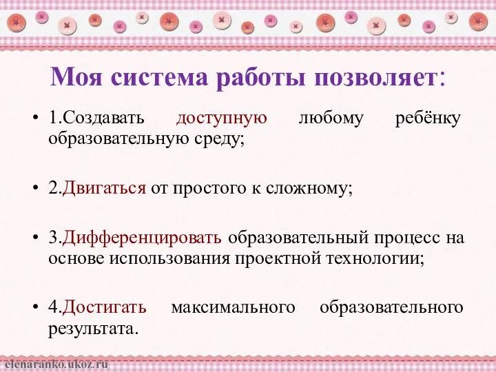 Моя система работы позволяет: 1.Создавать доступную любому ребёнку образовательную среду; 2.Двигаться от