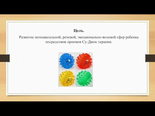 Цель. Развитие познавательной, речевой, эмоционально-волевой сфер ребенка посредством приемов Су-Джок терапии.
