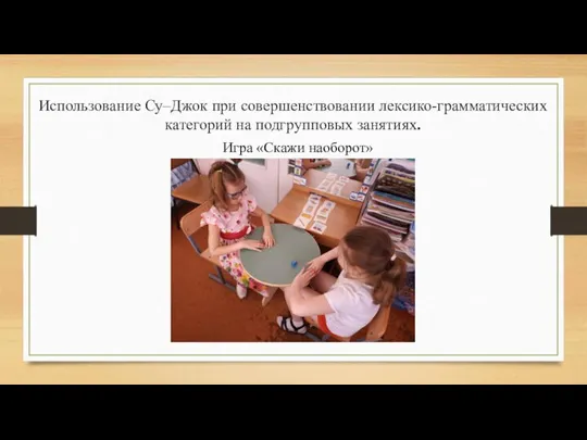 Использование Су–Джок при совершенствовании лексико-грамматических категорий на подгрупповых занятиях. Игра «Скажи наоборот»