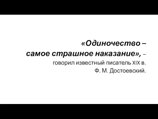 «Одиночество – самое страшное наказание», – говорил известный писатель XIX в. Ф. М. Достоевский.