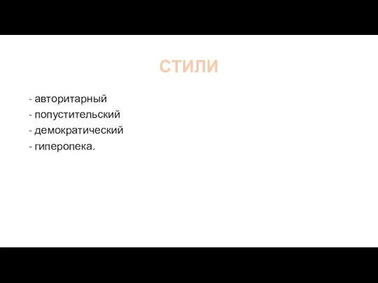 СТИЛИ - авторитарный - попустительский - демократический - гиперопека.