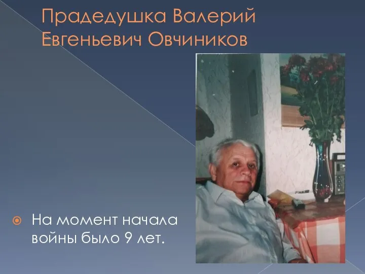 Прадедушка Валерий Евгеньевич Овчиников На момент начала войны было 9 лет.